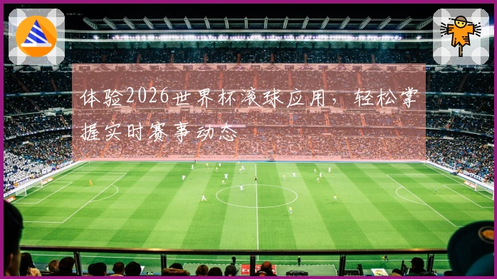 体验2026世界杯滚球应用，轻松掌握实时赛事动态