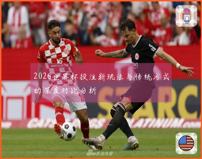 2026世界杯投注新玩法与传统方式的深度对比分析