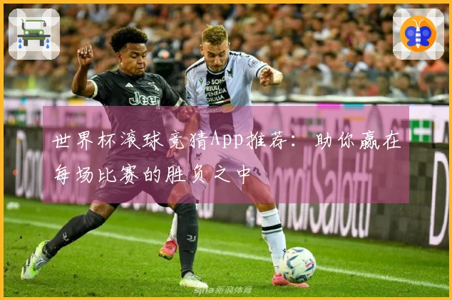 世界杯滚球竞猜App推荐：助你赢在每场比赛的胜负之中