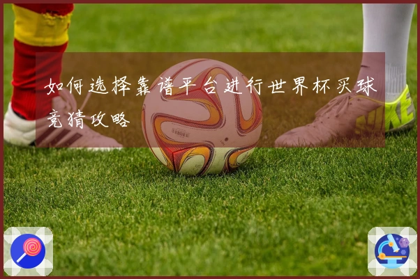 如何选择靠谱平台进行世界杯买球竞猜攻略