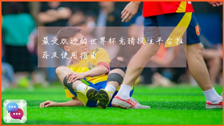 最受欢迎的世界杯竞猜投注平台推荐及使用指南