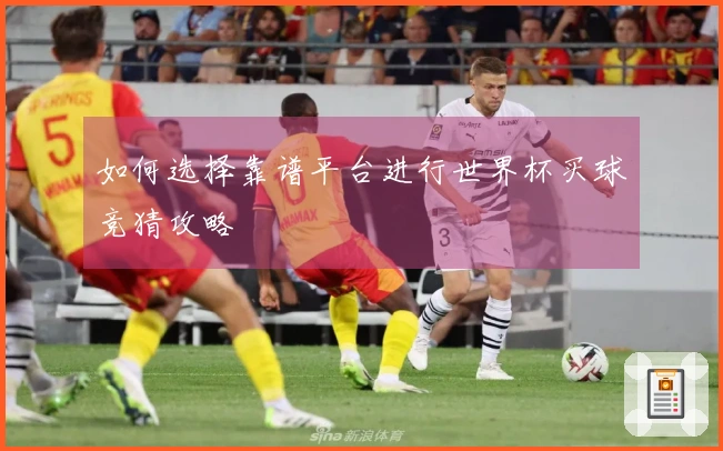 如何选择靠谱平台进行世界杯买球竞猜攻略