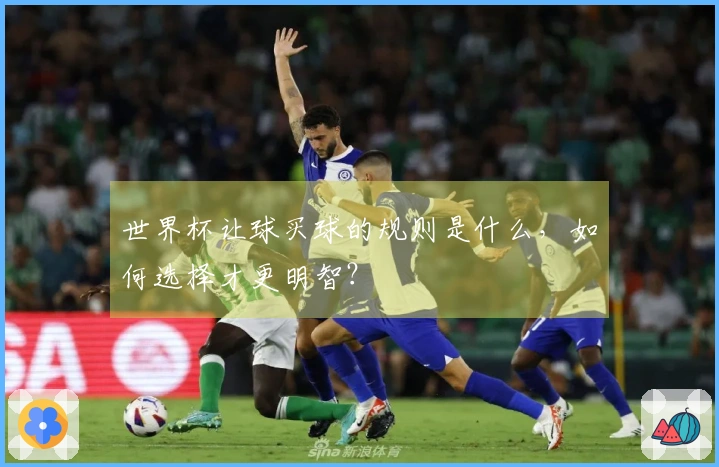 世界杯让球买球的规则是什么，如何选择才更明智？